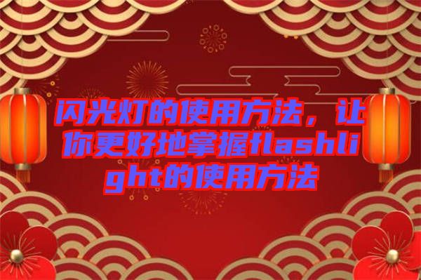 閃光燈的使用方法，讓你更好地掌握flashlight的使用方法