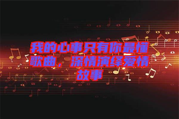 我的心事只有你最懂歌曲，深情演繹愛情故事