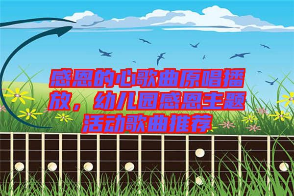 感恩的心歌曲原唱播放，幼兒園感恩主題活動(dòng)歌曲推薦