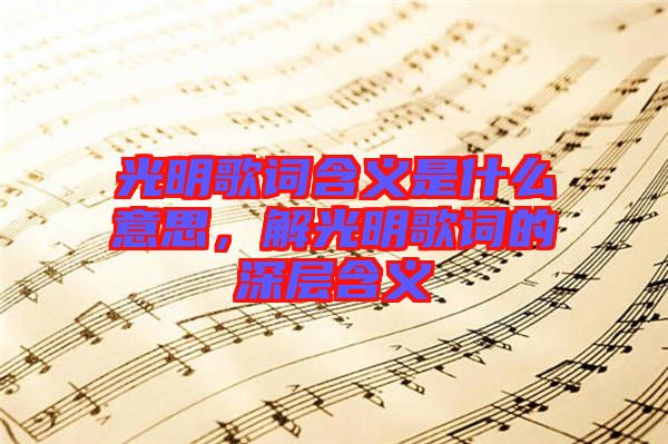 光明歌詞含義是什么意思，解光明歌詞的深層含義