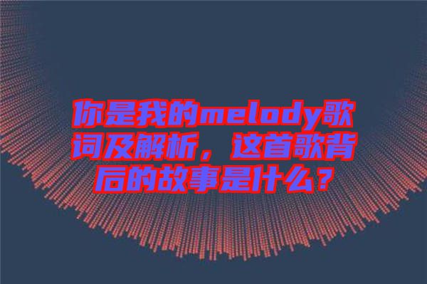 你是我的melody歌詞及解析，這首歌背后的故事是什么？