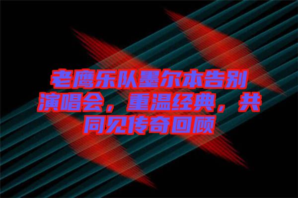 老鷹樂隊墨爾本告別演唱會，重溫經典，共同見傳奇回顧