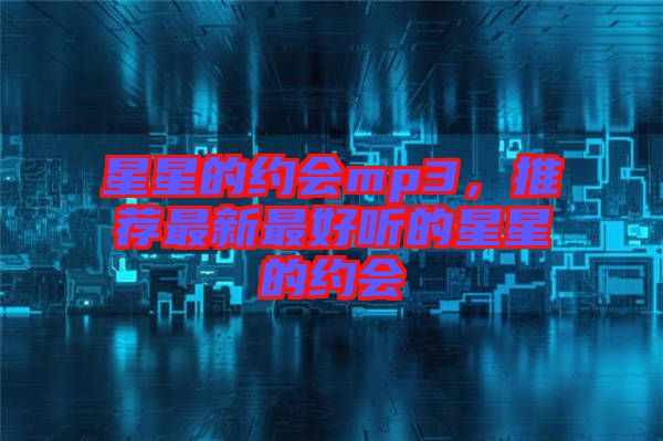 星星的約會(huì)mp3，推薦最新最好聽的星星的約會(huì)