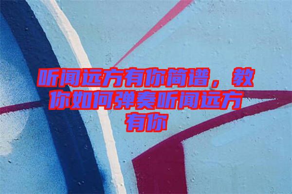 聽聞遠(yuǎn)方有你簡(jiǎn)譜，教你如何彈奏聽聞遠(yuǎn)方有你