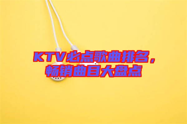 KTV必點歌曲排名，暢銷曲目大盤點