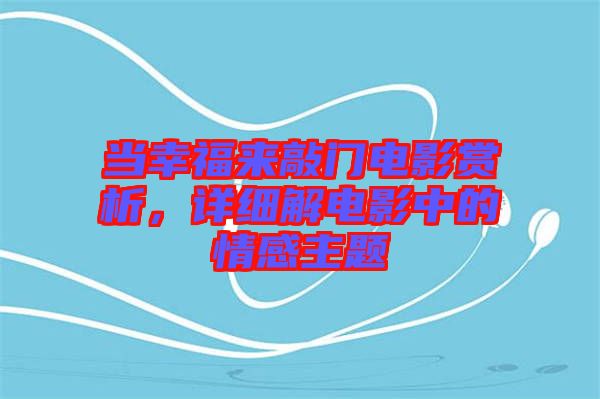 當(dāng)幸福來敲門電影賞析，詳細(xì)解電影中的情感主題