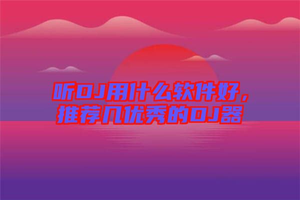 聽DJ用什么軟件好，推薦幾優(yōu)秀的DJ器