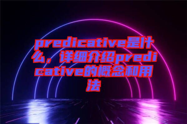 predicative是什么，詳細介紹predicative的概念和用法