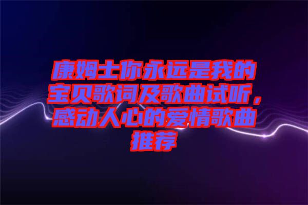 康姆士你永遠是我的寶貝歌詞及歌曲試聽，感動人心的愛情歌曲推薦