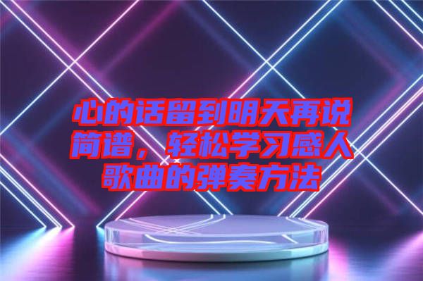 心的話留到明天再說簡(jiǎn)譜，輕松學(xué)習(xí)感人歌曲的彈奏方法