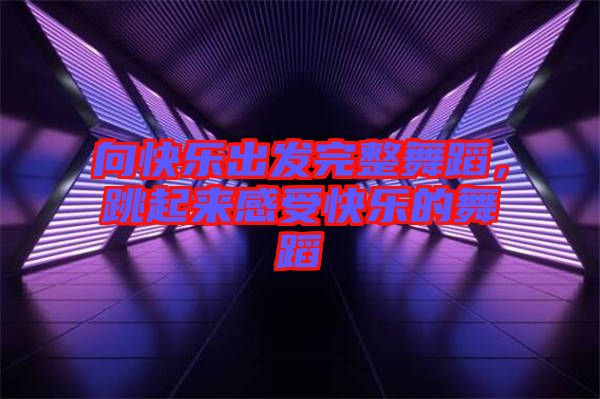 向快樂(lè)出發(fā)完整舞蹈，跳起來(lái)感受快樂(lè)的舞蹈