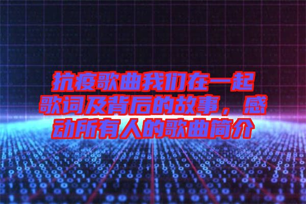 抗疫歌曲我們在一起歌詞及背后的故事，感動所有人的歌曲簡介