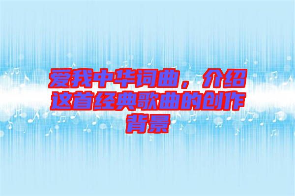 愛我中華詞曲，介紹這首經典歌曲的創作背景