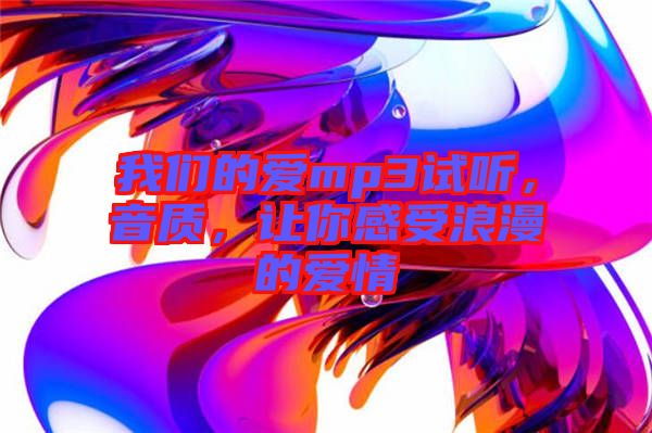 我們的愛mp3試聽，音質(zhì)，讓你感受浪漫的愛情