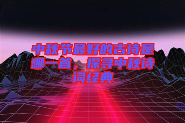 中秋節最好的古詩是哪一首，探尋中秋詩詞經典