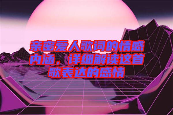 親密愛人歌詞的情感內涵，詳細解讀這首歌表達的感情