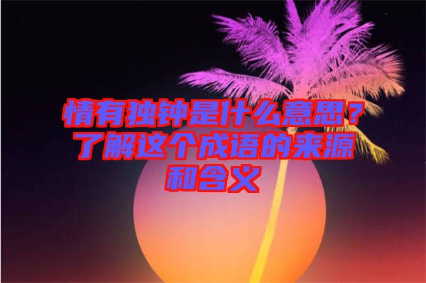 情有獨鐘是什么意思？了解這個成語的來源和含義