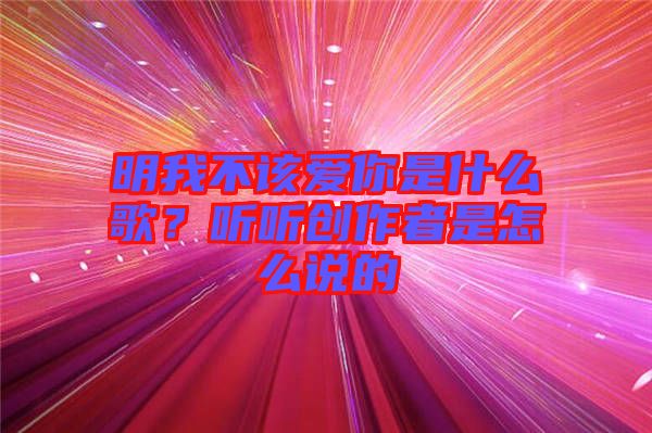 明我不該愛你是什么歌？聽聽創作者是怎么說的