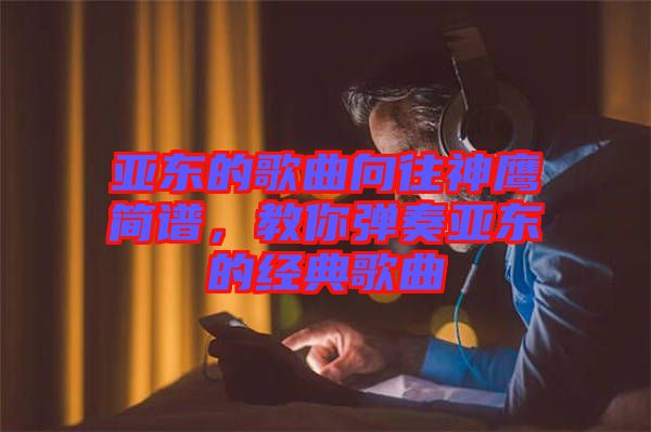 亞?wèn)|的歌曲向往神鷹簡(jiǎn)譜，教你彈奏亞?wèn)|的經(jīng)典歌曲