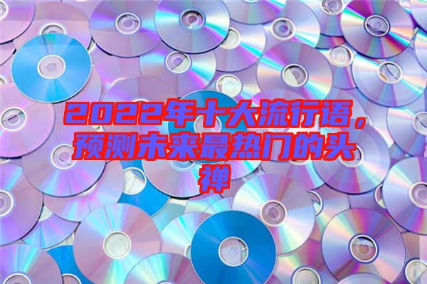 2022年十大流行語，預測未來最熱門的頭禪