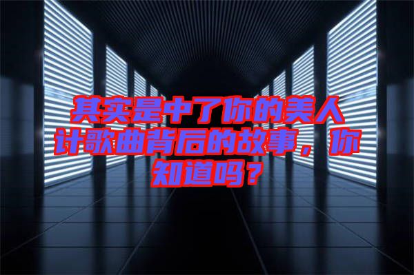 其實是中了你的美人計歌曲背后的故事，你知道嗎？