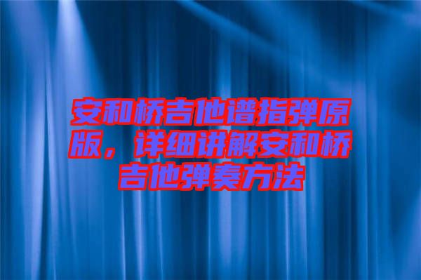 安和橋吉他譜指彈原版，詳細講解安和橋吉他彈奏方法