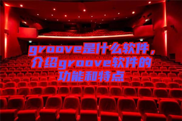 groove是什么軟件，介紹groove軟件的功能和特點(diǎn)