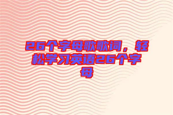 26個字母歌歌詞，輕松學習英語26個字母