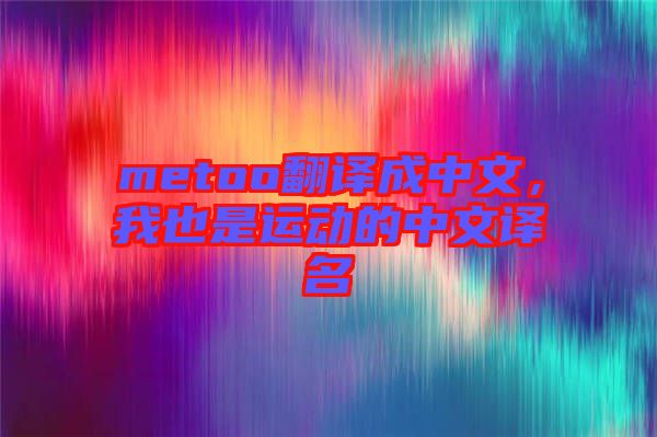 metoo翻譯成中文，我也是運動的中文譯名