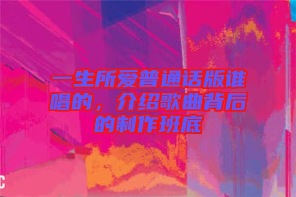 一生所愛普通話版誰唱的，介紹歌曲背后的制作班底