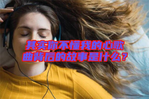 其實你不懂我的心歌曲背后的故事是什么？