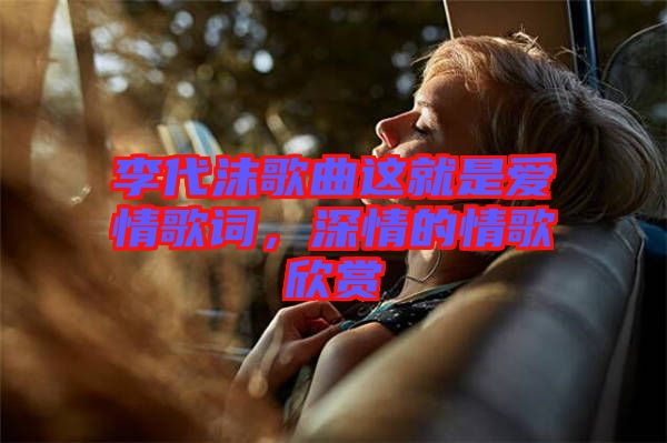 李代沫歌曲這就是愛(ài)情歌詞，深情的情歌欣賞