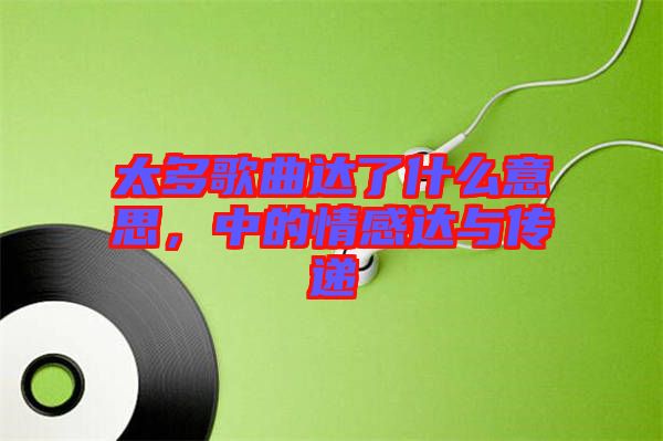 太多歌曲達(dá)了什么意思，中的情感達(dá)與傳遞