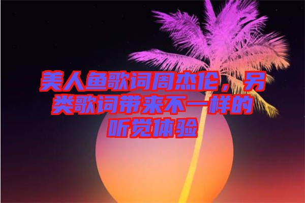 美人魚歌詞周杰倫，另類歌詞帶來不一樣的聽覺體驗