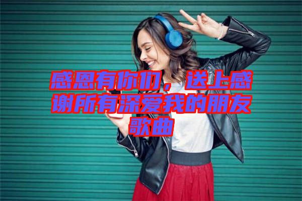 感恩有你們，送上感謝所有深愛我的朋友歌曲