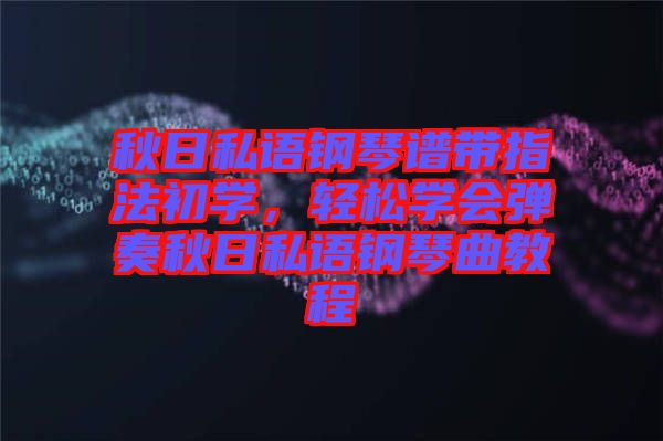 秋日私語鋼琴譜帶指法初學，輕松學會彈奏秋日私語鋼琴曲教程