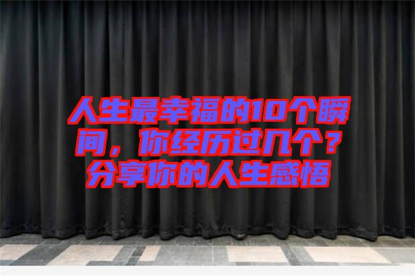 人生最幸福的10個瞬間，你經(jīng)歷過幾個？分享你的人生感悟