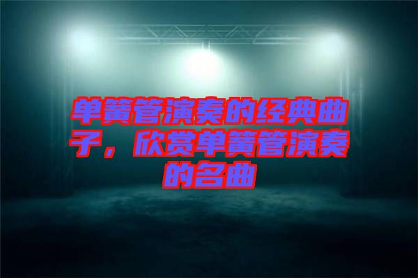 單簧管演奏的經(jīng)典曲子，欣賞單簧管演奏的名曲