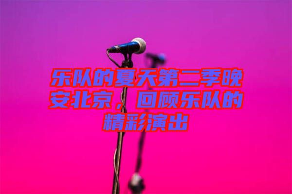 樂隊的夏天第二季晚安北京，回顧樂隊的精彩演出