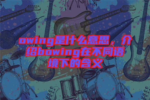 owing是什么意思，介紹bowing在不同語境下的含義