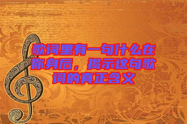 歌詞里有一句什么在你身后，揭示這句歌詞的真正含義