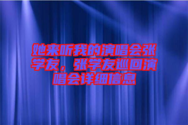 她來聽我的演唱會張學友，張學友巡回演唱會詳細信息