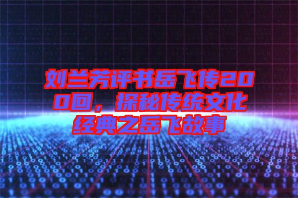 劉蘭芳評書岳飛傳200回，探秘傳統文化經典之岳飛故事