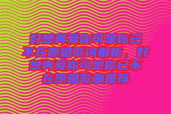 好想再愛你可是你已不在原唱歌詞解析，好想再愛你可是你已不在原唱歌曲推薦