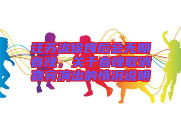 汪蘇瀧徐良后會無期春晚，關于春晚取消嘉賓演出的情況說明