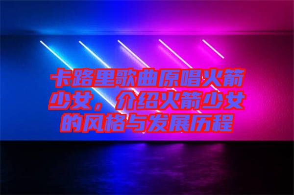 卡路里歌曲原唱火箭少女，介紹火箭少女的風(fēng)格與發(fā)展歷程