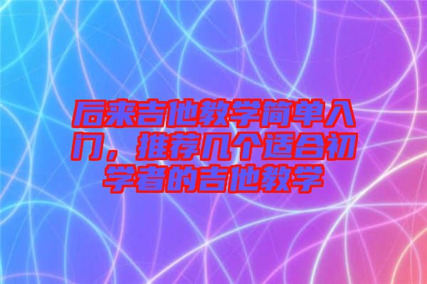 后來吉他教學簡單入門，推薦幾個適合初學者的吉他教學