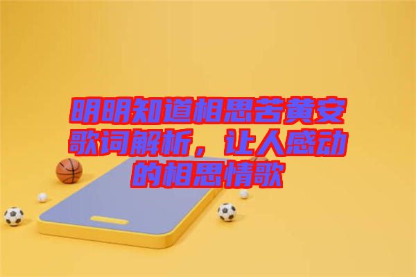 明明知道相思苦黃安歌詞解析，讓人感動的相思情歌