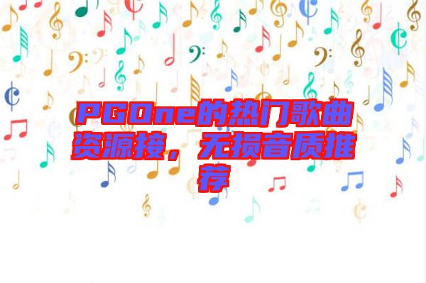 PGOne的熱門歌曲資源接，無損音質推薦