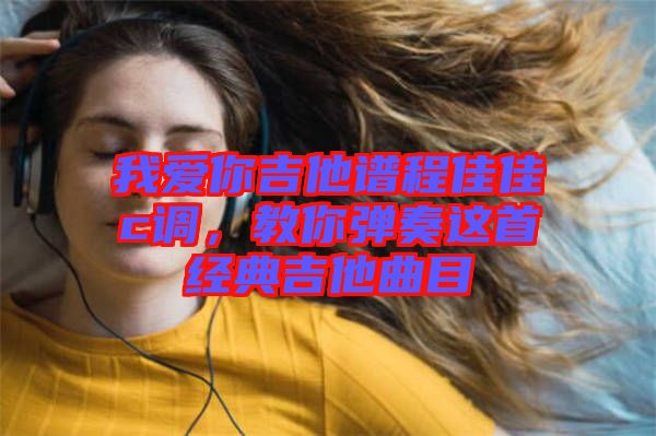 我愛你吉他譜程佳佳c調，教你彈奏這首經典吉他曲目